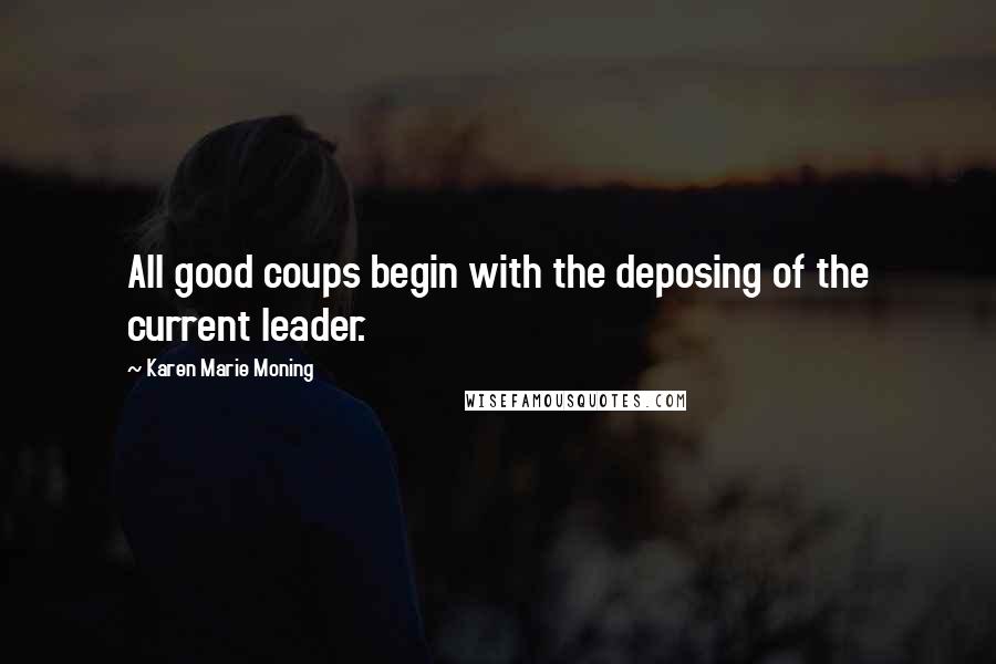 Karen Marie Moning Quotes: All good coups begin with the deposing of the current leader.