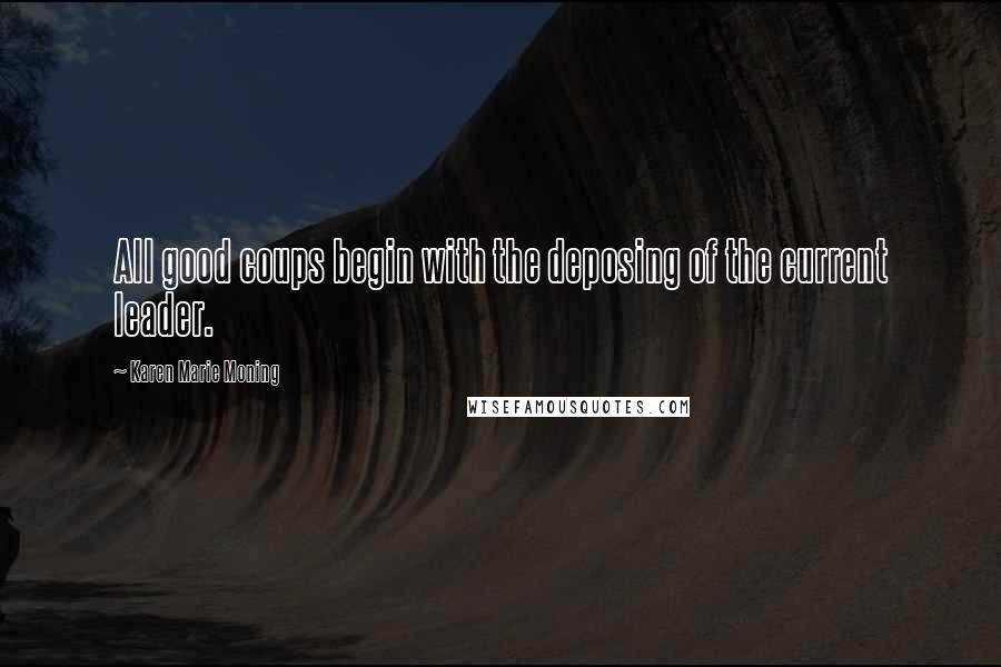 Karen Marie Moning Quotes: All good coups begin with the deposing of the current leader.