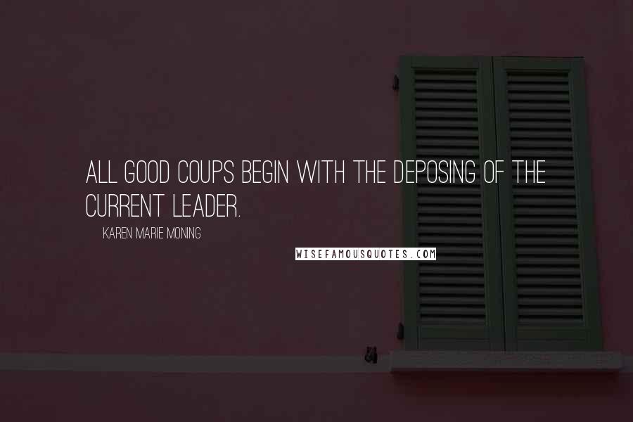 Karen Marie Moning Quotes: All good coups begin with the deposing of the current leader.