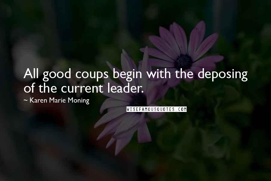 Karen Marie Moning Quotes: All good coups begin with the deposing of the current leader.