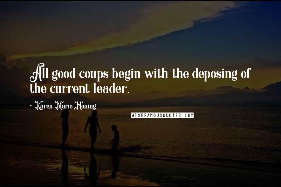 Karen Marie Moning Quotes: All good coups begin with the deposing of the current leader.