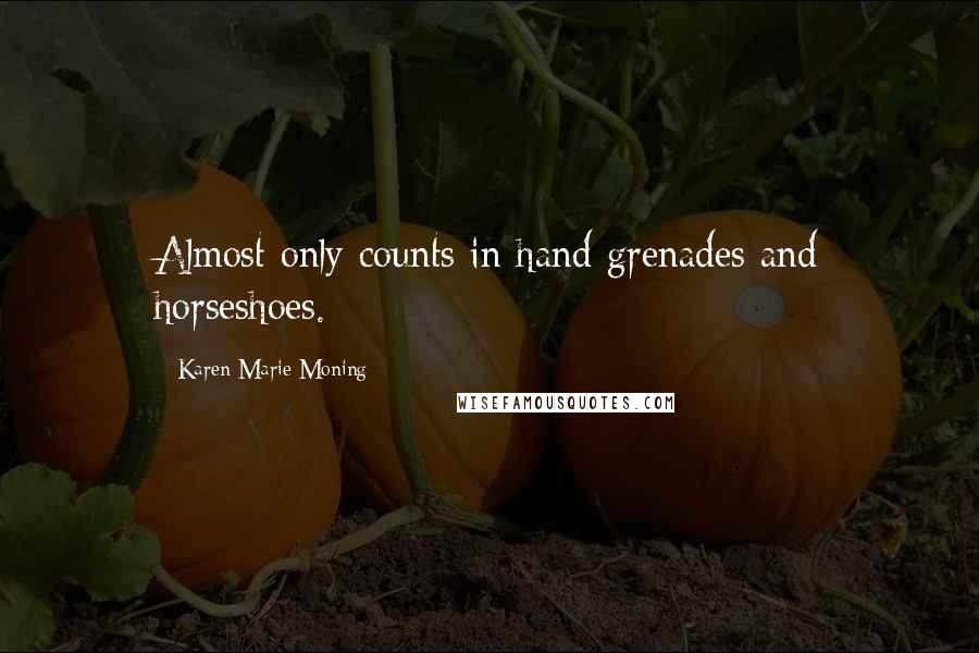 Karen Marie Moning Quotes: Almost only counts in hand grenades and horseshoes.