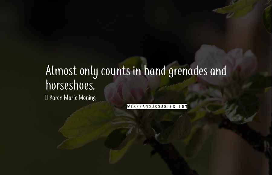 Karen Marie Moning Quotes: Almost only counts in hand grenades and horseshoes.