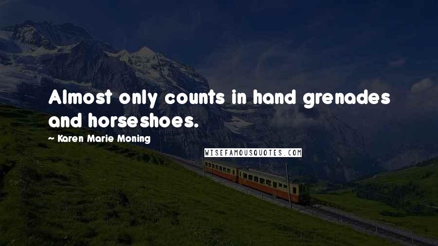 Karen Marie Moning Quotes: Almost only counts in hand grenades and horseshoes.