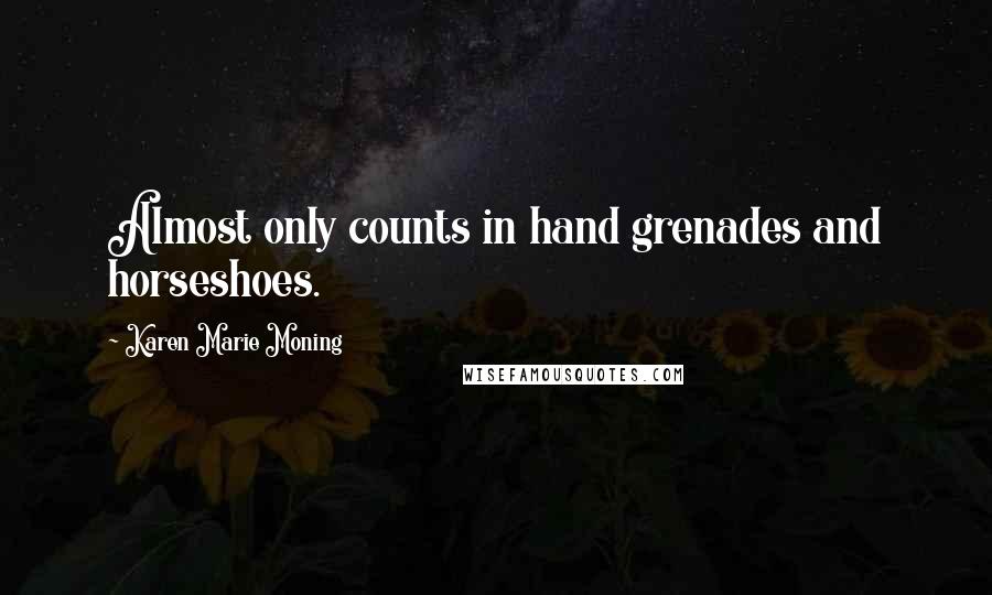 Karen Marie Moning Quotes: Almost only counts in hand grenades and horseshoes.