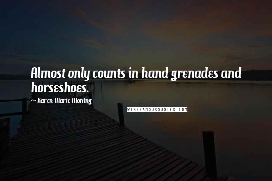 Karen Marie Moning Quotes: Almost only counts in hand grenades and horseshoes.