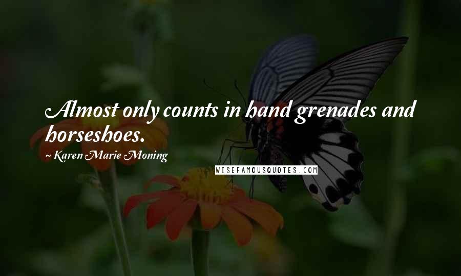 Karen Marie Moning Quotes: Almost only counts in hand grenades and horseshoes.