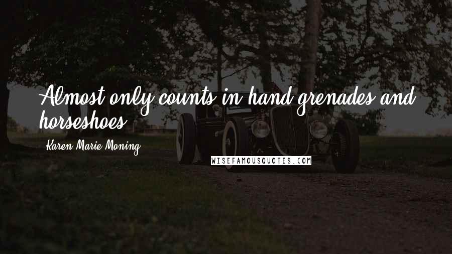 Karen Marie Moning Quotes: Almost only counts in hand grenades and horseshoes.