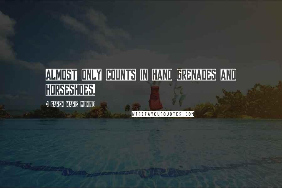 Karen Marie Moning Quotes: Almost only counts in hand grenades and horseshoes.