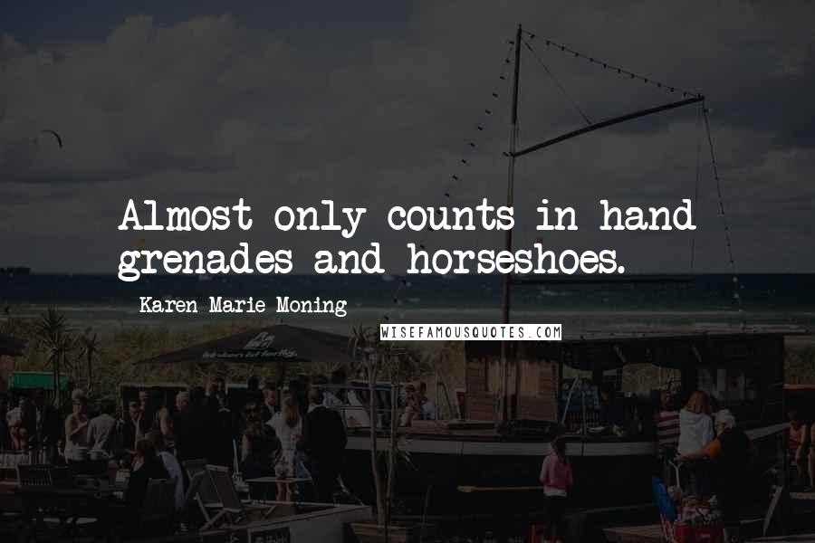 Karen Marie Moning Quotes: Almost only counts in hand grenades and horseshoes.