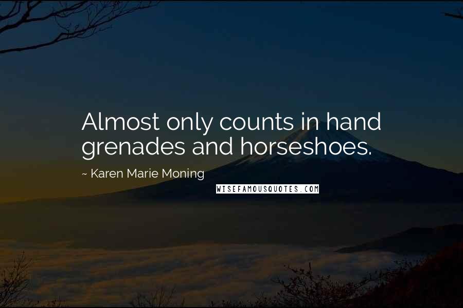 Karen Marie Moning Quotes: Almost only counts in hand grenades and horseshoes.