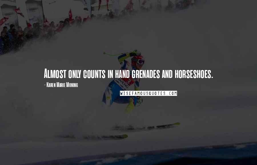 Karen Marie Moning Quotes: Almost only counts in hand grenades and horseshoes.