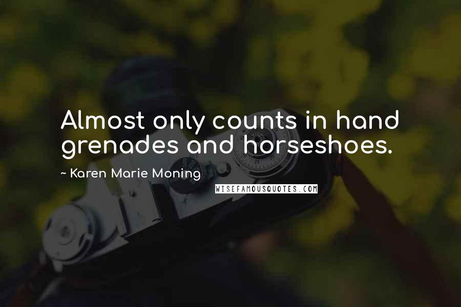 Karen Marie Moning Quotes: Almost only counts in hand grenades and horseshoes.