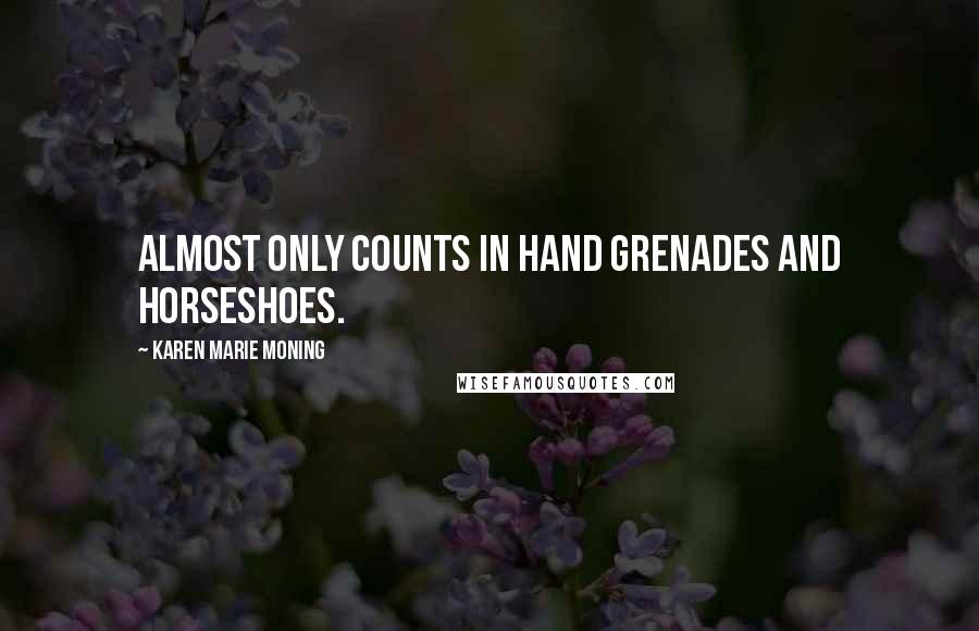 Karen Marie Moning Quotes: Almost only counts in hand grenades and horseshoes.