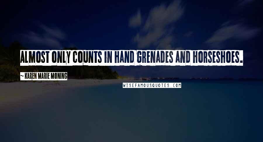 Karen Marie Moning Quotes: Almost only counts in hand grenades and horseshoes.