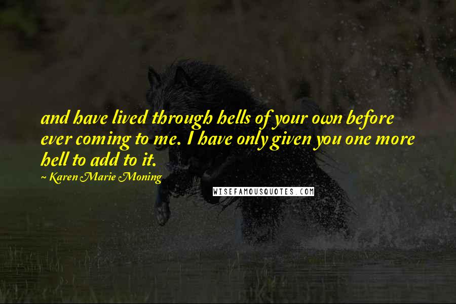 Karen Marie Moning Quotes: and have lived through hells of your own before ever coming to me. I have only given you one more hell to add to it.