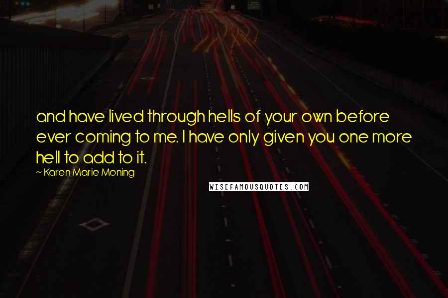 Karen Marie Moning Quotes: and have lived through hells of your own before ever coming to me. I have only given you one more hell to add to it.