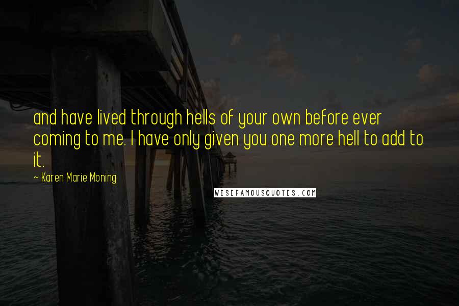 Karen Marie Moning Quotes: and have lived through hells of your own before ever coming to me. I have only given you one more hell to add to it.