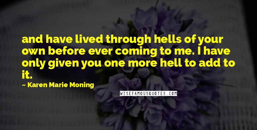 Karen Marie Moning Quotes: and have lived through hells of your own before ever coming to me. I have only given you one more hell to add to it.