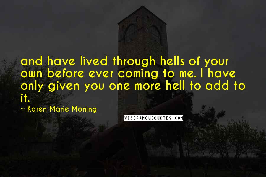 Karen Marie Moning Quotes: and have lived through hells of your own before ever coming to me. I have only given you one more hell to add to it.