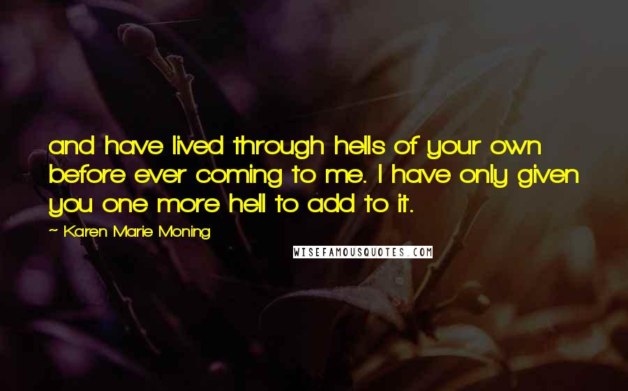 Karen Marie Moning Quotes: and have lived through hells of your own before ever coming to me. I have only given you one more hell to add to it.