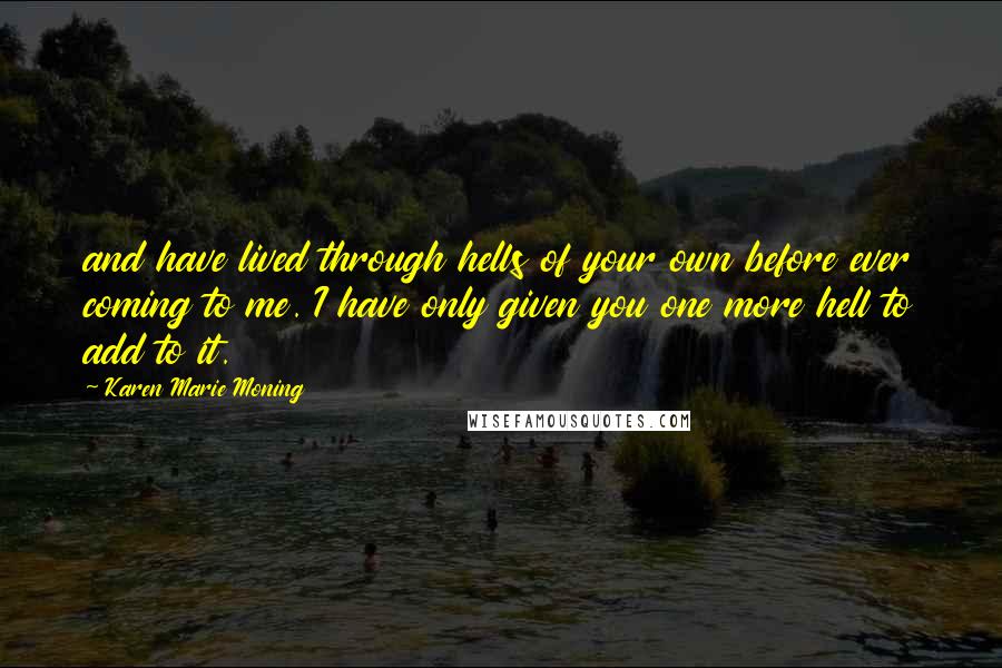 Karen Marie Moning Quotes: and have lived through hells of your own before ever coming to me. I have only given you one more hell to add to it.