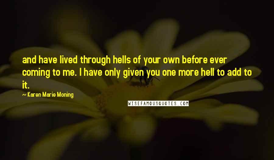 Karen Marie Moning Quotes: and have lived through hells of your own before ever coming to me. I have only given you one more hell to add to it.