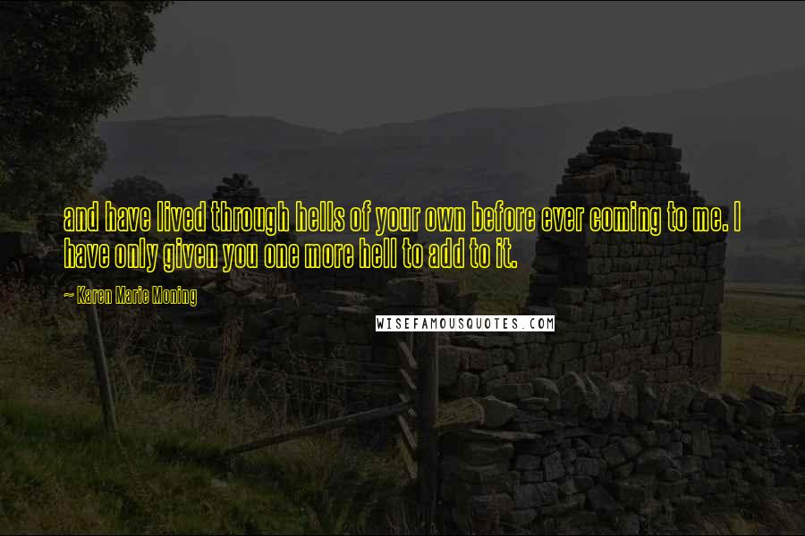 Karen Marie Moning Quotes: and have lived through hells of your own before ever coming to me. I have only given you one more hell to add to it.