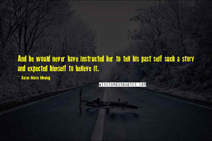 Karen Marie Moning Quotes: And he would never have instructed her to tell his past self such a story and expected himself to believe it.