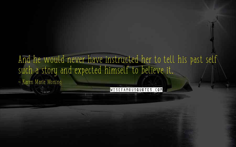 Karen Marie Moning Quotes: And he would never have instructed her to tell his past self such a story and expected himself to believe it.