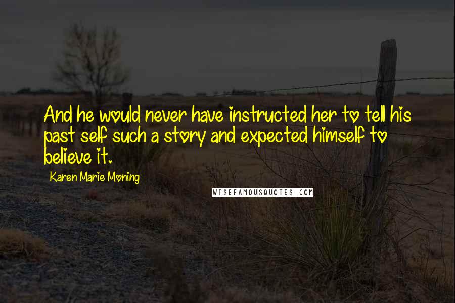 Karen Marie Moning Quotes: And he would never have instructed her to tell his past self such a story and expected himself to believe it.