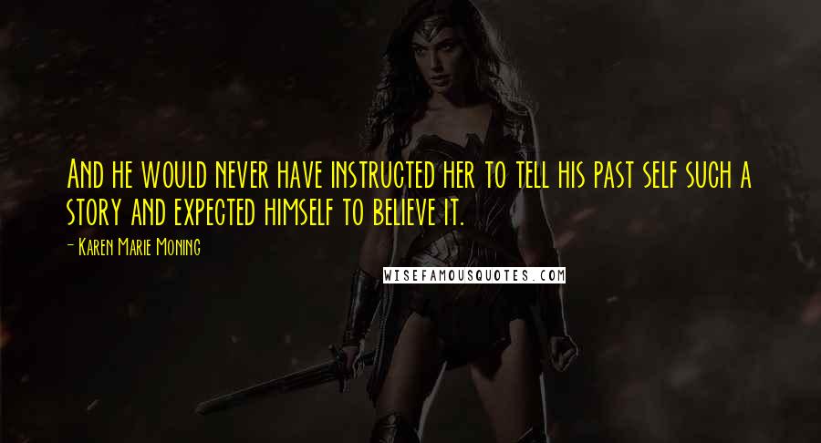 Karen Marie Moning Quotes: And he would never have instructed her to tell his past self such a story and expected himself to believe it.