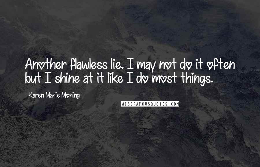 Karen Marie Moning Quotes: Another flawless lie. I may not do it often but I shine at it like I do most things.