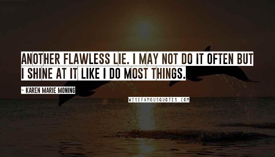 Karen Marie Moning Quotes: Another flawless lie. I may not do it often but I shine at it like I do most things.