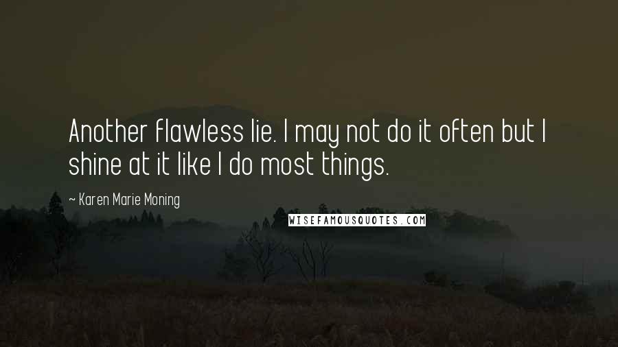 Karen Marie Moning Quotes: Another flawless lie. I may not do it often but I shine at it like I do most things.