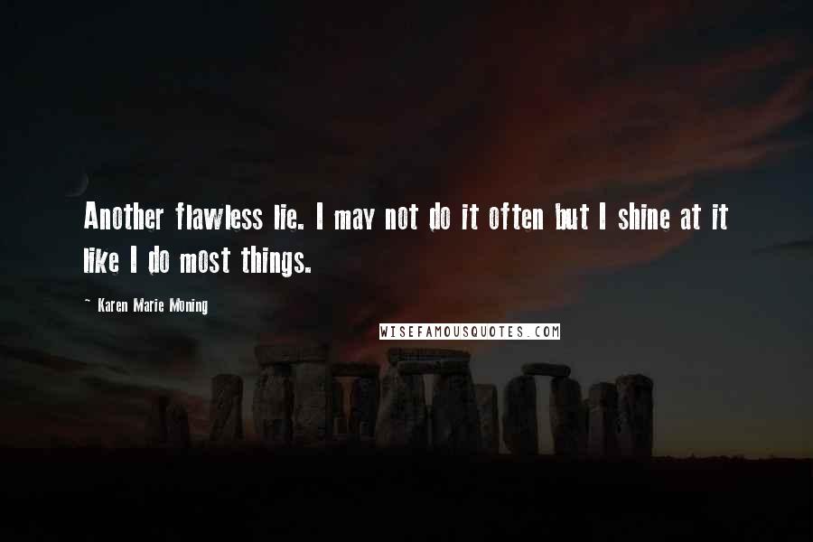 Karen Marie Moning Quotes: Another flawless lie. I may not do it often but I shine at it like I do most things.