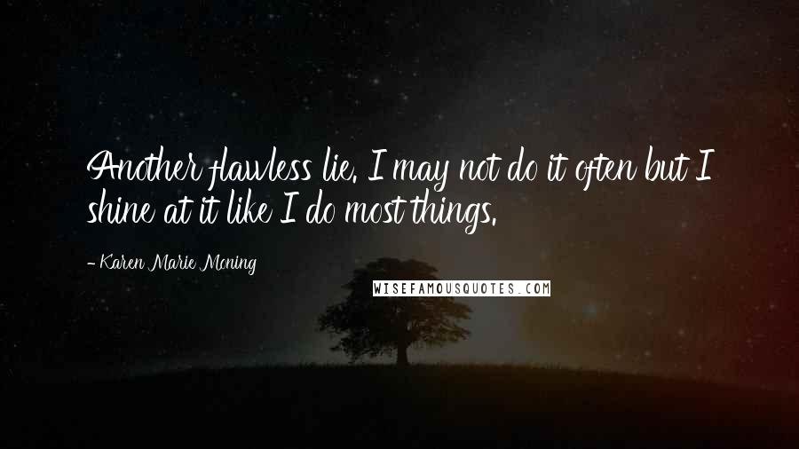 Karen Marie Moning Quotes: Another flawless lie. I may not do it often but I shine at it like I do most things.