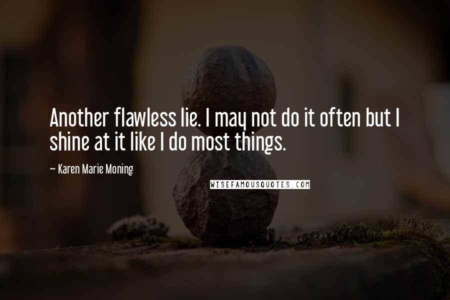 Karen Marie Moning Quotes: Another flawless lie. I may not do it often but I shine at it like I do most things.
