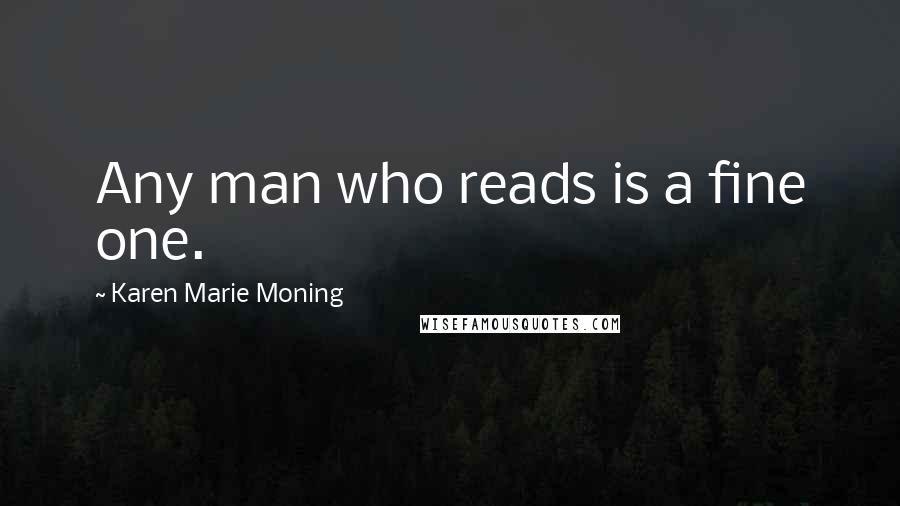 Karen Marie Moning Quotes: Any man who reads is a fine one.