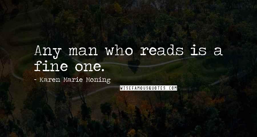 Karen Marie Moning Quotes: Any man who reads is a fine one.