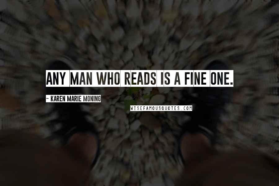 Karen Marie Moning Quotes: Any man who reads is a fine one.