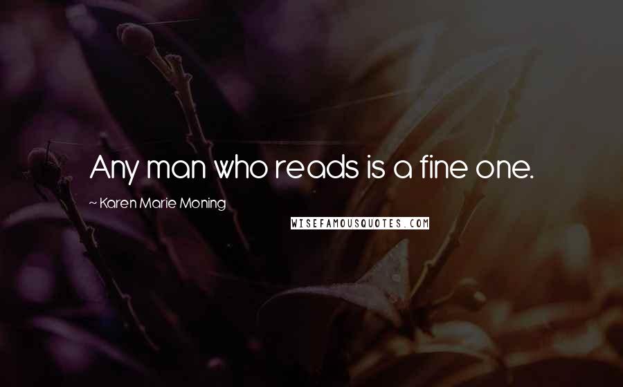 Karen Marie Moning Quotes: Any man who reads is a fine one.