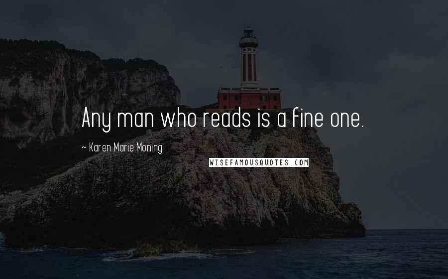 Karen Marie Moning Quotes: Any man who reads is a fine one.