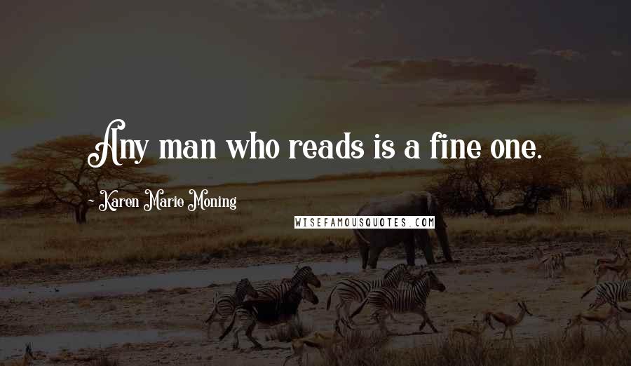 Karen Marie Moning Quotes: Any man who reads is a fine one.