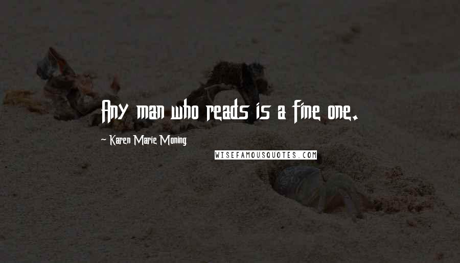 Karen Marie Moning Quotes: Any man who reads is a fine one.