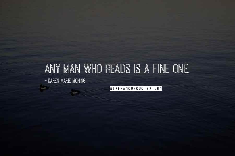 Karen Marie Moning Quotes: Any man who reads is a fine one.