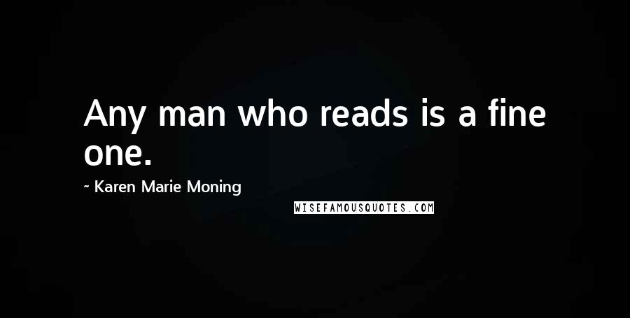 Karen Marie Moning Quotes: Any man who reads is a fine one.