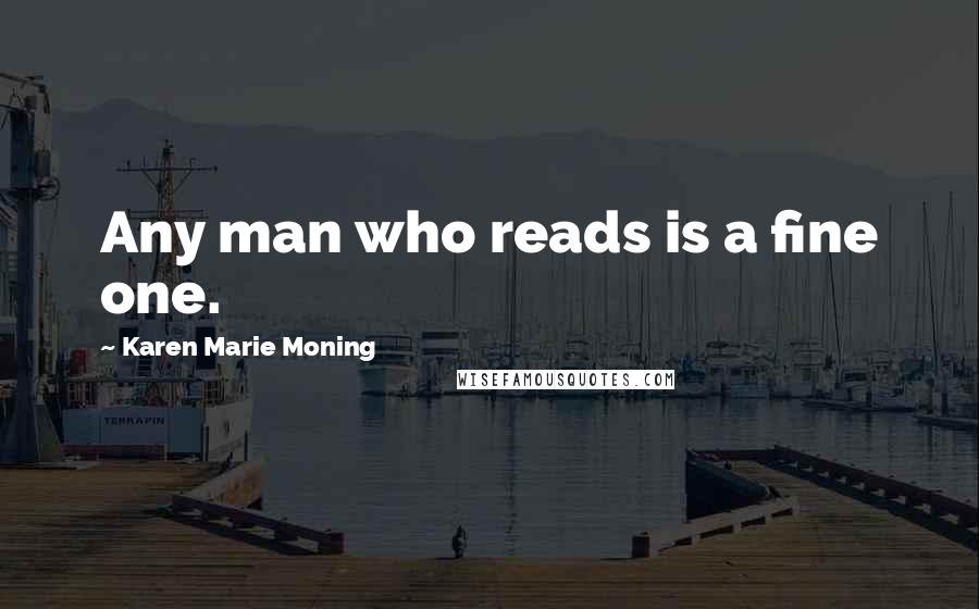 Karen Marie Moning Quotes: Any man who reads is a fine one.