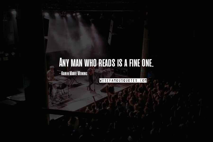 Karen Marie Moning Quotes: Any man who reads is a fine one.
