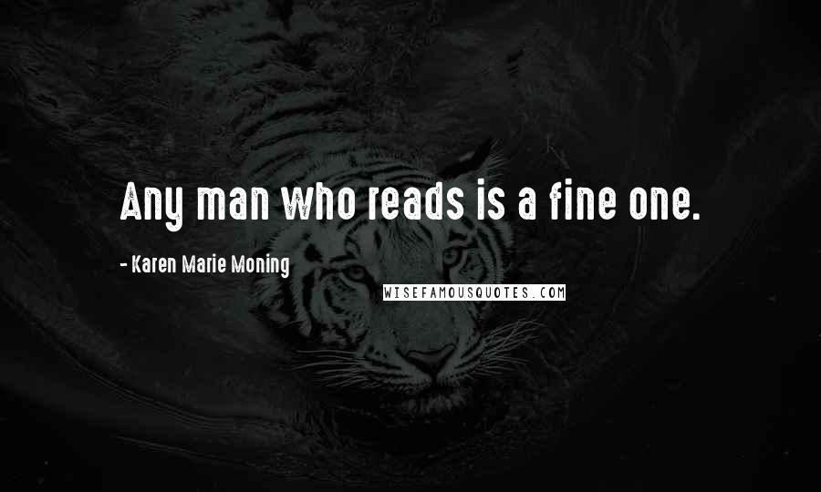 Karen Marie Moning Quotes: Any man who reads is a fine one.